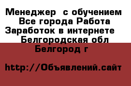 Менеджер (с обучением) - Все города Работа » Заработок в интернете   . Белгородская обл.,Белгород г.